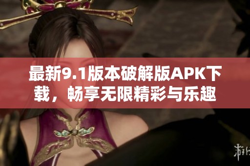 最新9.1版本破解版APK下载，畅享无限精彩与乐趣