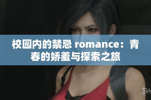 校园内的禁忌 romance：青春的娇羞与探索之旅