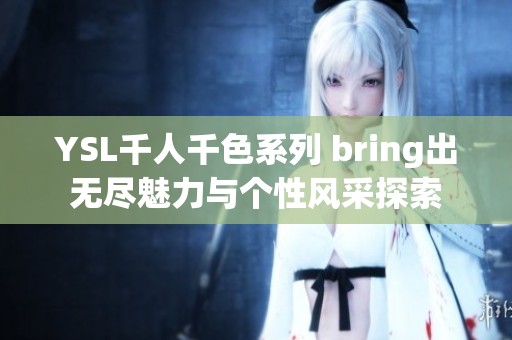 YSL千人千色系列 bring出无尽魅力与个性风采探索