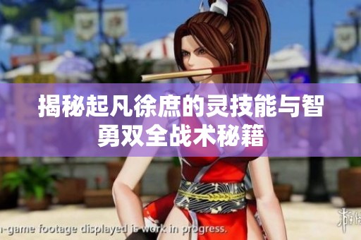 揭秘起凡徐庶的灵技能与智勇双全战术秘籍