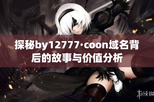 探秘by12777·coon域名背后的故事与价值分析