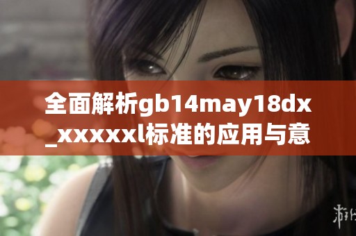 全面解析gb14may18dx_xxxxxl标准的应用与意义