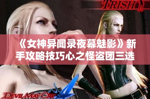 《女神异闻录夜幕魅影》新手攻略技巧心之怪盗团三选一全解读