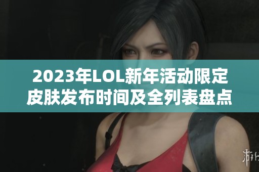 2023年LOL新年活动限定皮肤发布时间及全列表盘点