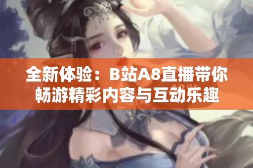 全新体验：B站A8直播带你畅游精彩内容与互动乐趣