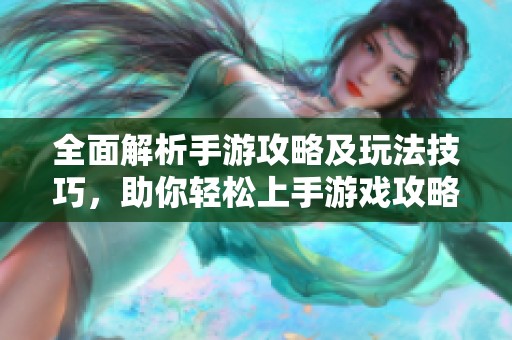 全面解析手游攻略及玩法技巧，助你轻松上手游戏攻略