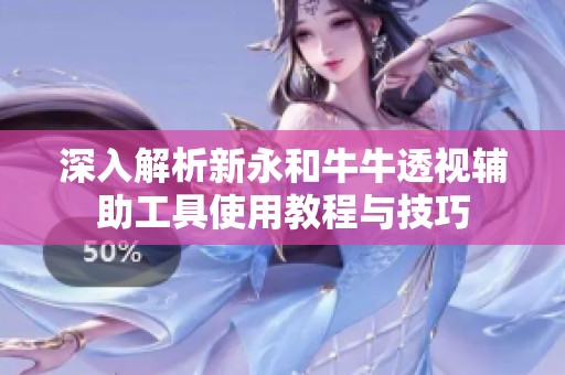深入解析新永和牛牛透视辅助工具使用教程与技巧