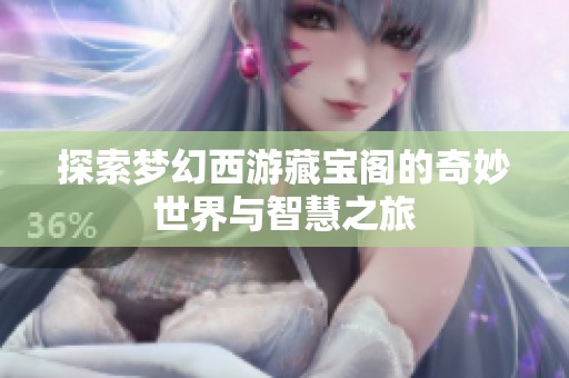 探索梦幻西游藏宝阁的奇妙世界与智慧之旅