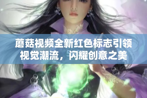 蘑菇视频全新红色标志引领视觉潮流，闪耀创意之美