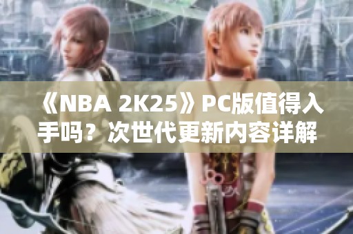 《NBA 2K25》PC版值得入手吗？次世代更新内容详解！