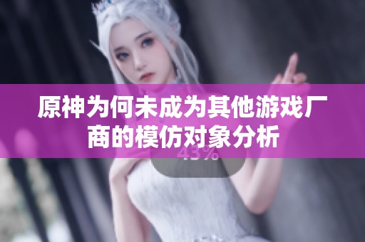 原神为何未成为其他游戏厂商的模仿对象分析