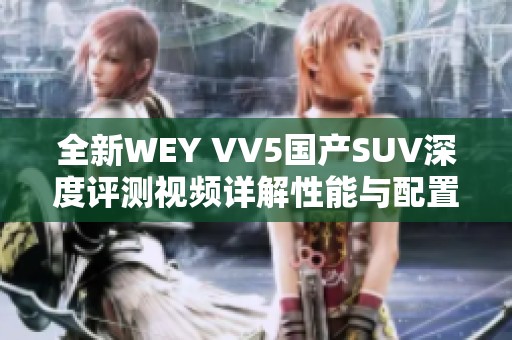 全新WEY VV5国产SUV深度评测视频详解性能与配置