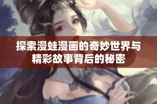 探索漫蛙漫画的奇妙世界与精彩故事背后的秘密