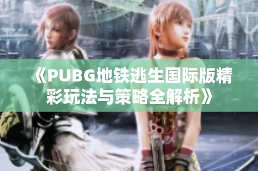 《PUBG地铁逃生国际版精彩玩法与策略全解析》