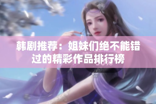 韩剧推荐：姐妹们绝不能错过的精彩作品排行榜