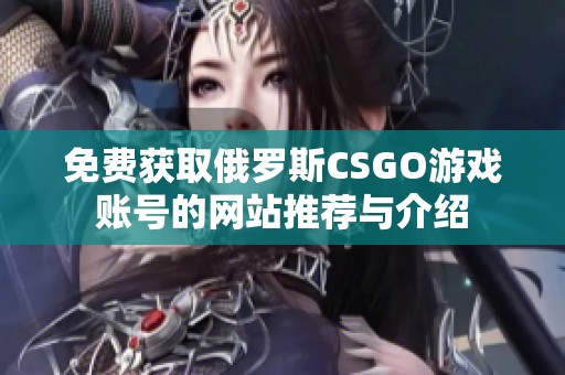 免费获取俄罗斯CSGO游戏账号的网站推荐与介绍