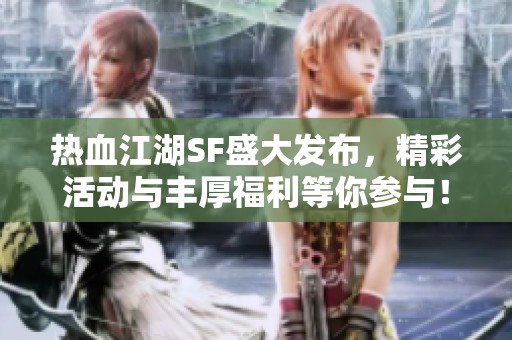 热血江湖SF盛大发布，精彩活动与丰厚福利等你参与！