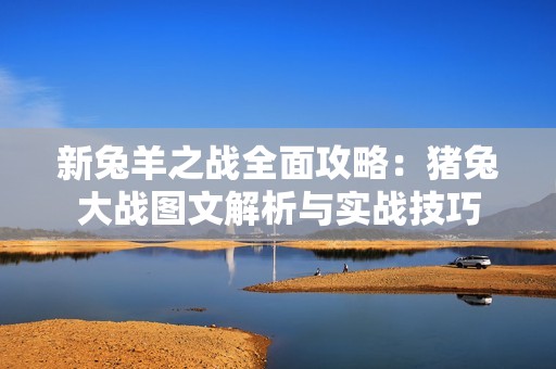 新兔羊之战全面攻略：猪兔大战图文解析与实战技巧