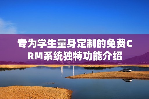 专为学生量身定制的免费CRM系统独特功能介绍