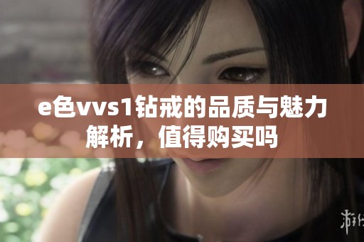 e色vvs1钻戒的品质与魅力解析，值得购买吗