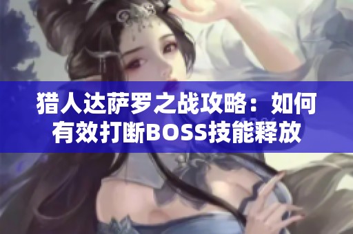 猎人达萨罗之战攻略：如何有效打断BOSS技能释放