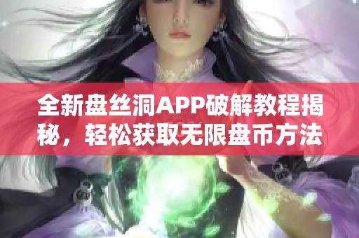 全新盘丝洞APP破解教程揭秘，轻松获取无限盘币方法