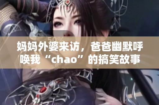 妈妈外婆来访，爸爸幽默呼唤我“chao”的搞笑故事