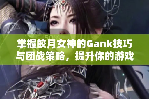 掌握皎月女神的Gank技巧与团战策略，提升你的游戏胜率