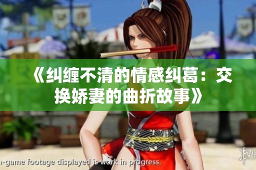 《纠缠不清的情感纠葛：交换娇妻的曲折故事》