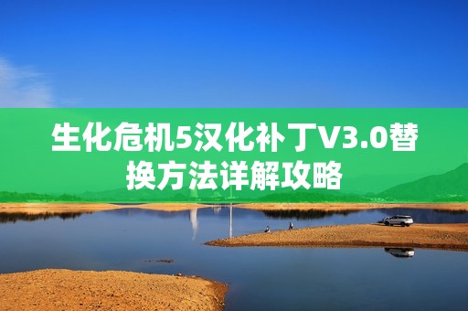 生化危机5汉化补丁V3.0替换方法详解攻略