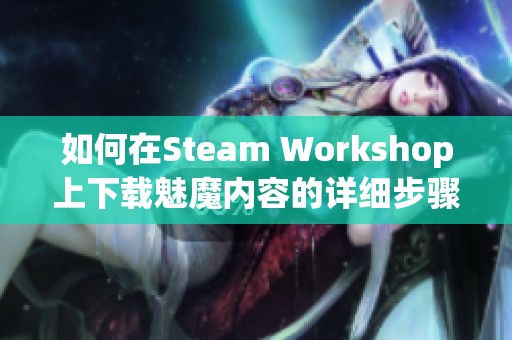 如何在Steam Workshop上下载魅魔内容的详细步骤与技巧