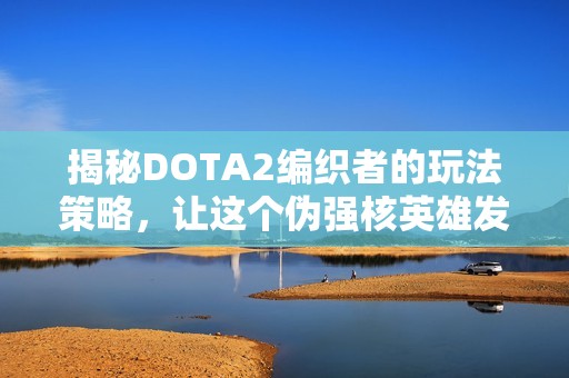 揭秘DOTA2编织者的玩法策略，让这个伪强核英雄发光发热