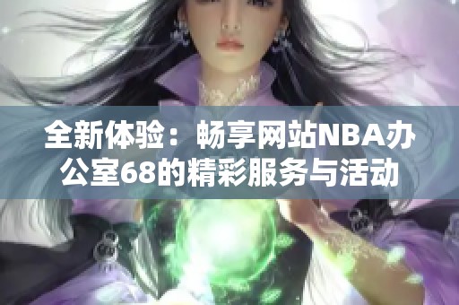 全新体验：畅享网站NBA办公室68的精彩服务与活动