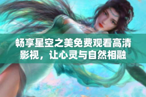 畅享星空之美免费观看高清影视，让心灵与自然相融