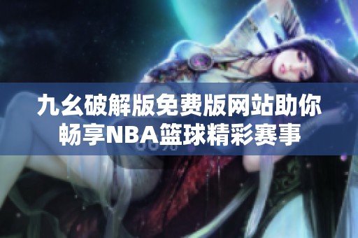 九幺破解版免费版网站助你畅享NBA篮球精彩赛事