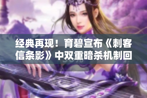 经典再现！育碧宣布《刺客信条影》中双重暗杀机制回归