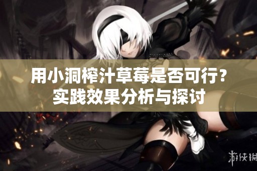 用小洞榨汁草莓是否可行？实践效果分析与探讨
