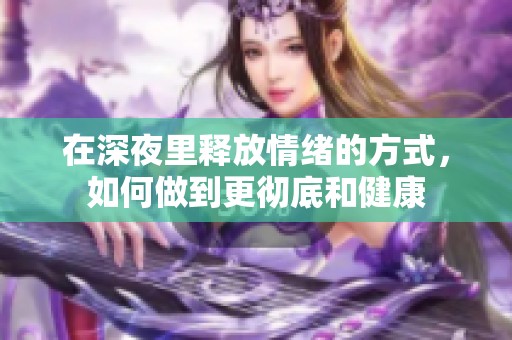在深夜里释放情绪的方式，如何做到更彻底和健康