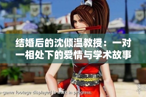 结婚后的沈倾温教授：一对一相处下的爱情与学术故事