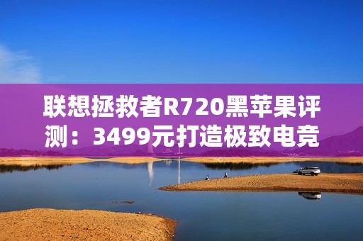 联想拯救者R720黑苹果评测：3499元打造极致电竞体验