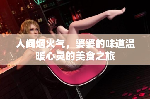 人间烟火气，婆婆的味道温暖心灵的美食之旅