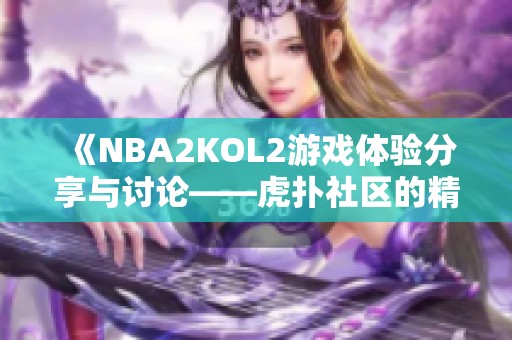 《NBA2KOL2游戏体验分享与讨论——虎扑社区的精彩互动》