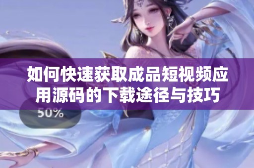 如何快速获取成品短视频应用源码的下载途径与技巧