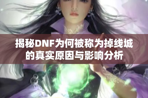 揭秘DNF为何被称为掉线城的真实原因与影响分析