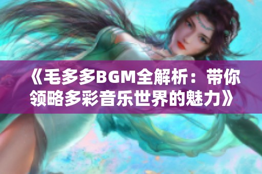 《毛多多BGM全解析：带你领略多彩音乐世界的魅力》