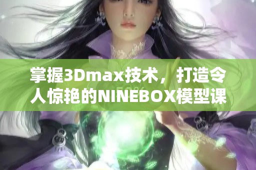 掌握3Dmax技术，打造令人惊艳的NINEBOX模型课程