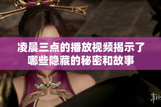 凌晨三点的播放视频揭示了哪些隐藏的秘密和故事