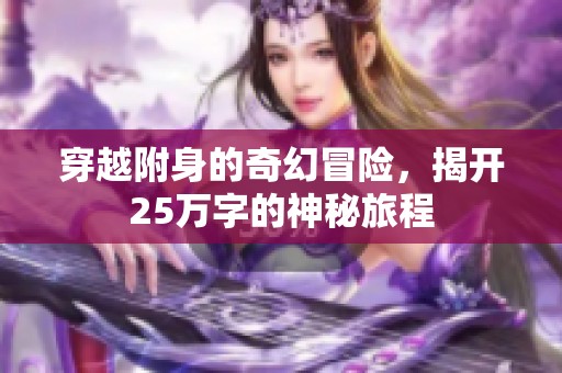 穿越附身的奇幻冒险，揭开25万字的神秘旅程