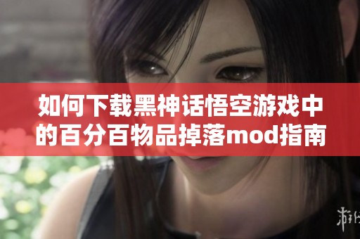 如何下载黑神话悟空游戏中的百分百物品掉落mod指南