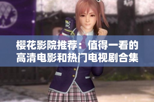 樱花影院推荐：值得一看的高清电影和热门电视剧合集